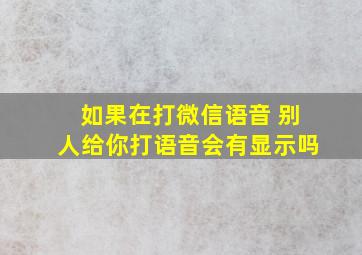 如果在打微信语音 别人给你打语音会有显示吗